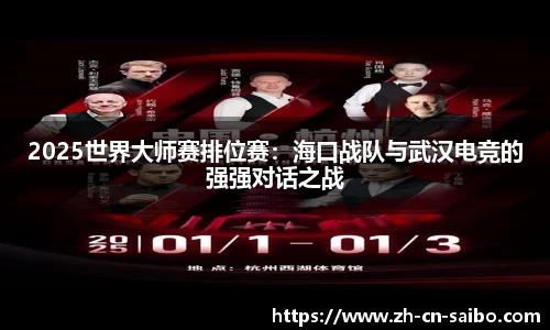 2025世界大师赛排位赛:海口战队与武汉电竞的强强对话之战