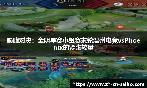 巅峰对决:全明星赛小组赛末轮温州电竞vsPhoenix的紧张较量