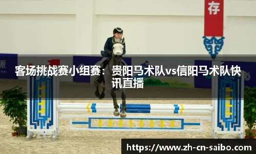 客场挑战赛小组赛:贵阳马术队vs信阳马术队快讯直播