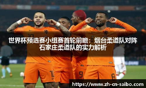 世界杯预选赛小组赛首轮前瞻:烟台柔道队对阵石家庄柔道队的实力解析