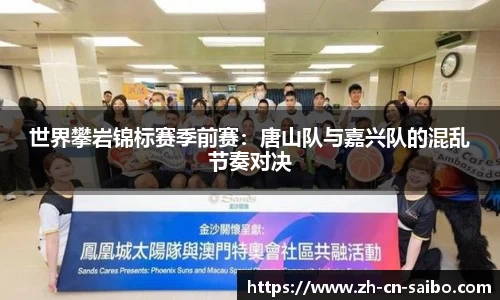 世界攀岩锦标赛季前赛:唐山队与嘉兴队的混乱节奏对决