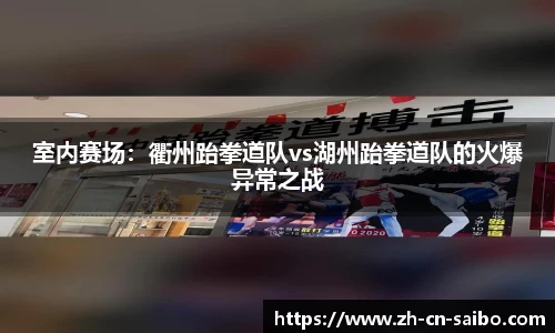 室内赛场:衢州跆拳道队vs湖州跆拳道队的火爆异常之战