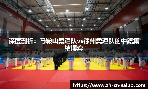 深度剖析:马鞍山柔道队vs徐州柔道队的中路集结博弈