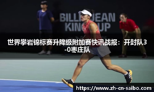 世界攀岩锦标赛升降级附加赛快讯战报:开封队3-0枣庄队
