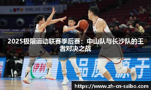 2025极限运动联赛季后赛:中山队与长沙队的王者对决之战