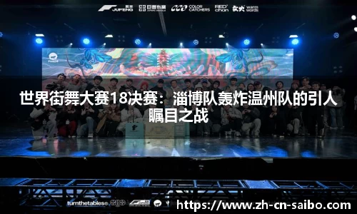 世界街舞大赛18决赛:淄博队轰炸温州队的引人瞩目之战